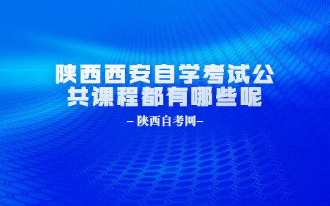 陜西西安自學(xué)考試公共課程都有哪些呢