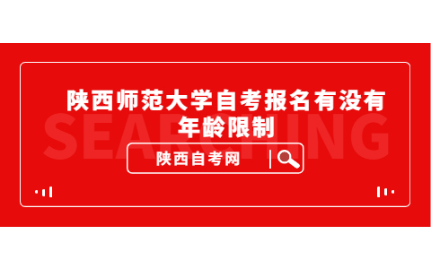 陜西師范大學自考報名有沒有年齡限制
