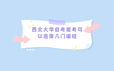 西北大學(xué)自考報(bào)考可以選擇幾門課程