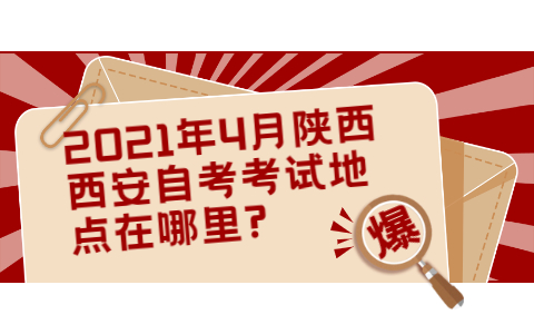2021年4月陜西西安自考考試地點(diǎn)在哪里?