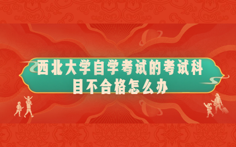 西北大學(xué)自學(xué)考試的考試科目不合格怎么辦