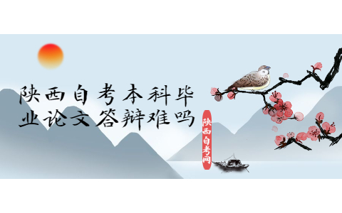 陜西自考本科畢業論文答辯難嗎