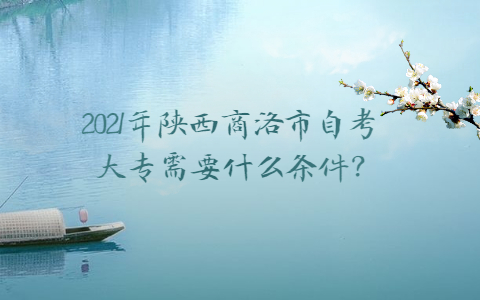 2021年陜西商洛市自考大專需要什么條件?