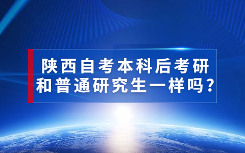 陜西自考本科后考研和普通研究生一樣嗎?