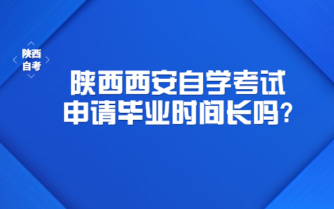 陜西西安自學考試申請畢業時間長嗎?