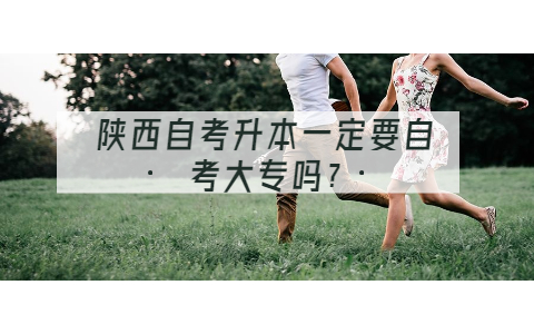 陜西自考升本一定要自考大專嗎?