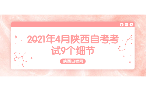 2021年4月陜西自考考試9個(gè)細(xì)節(jié)