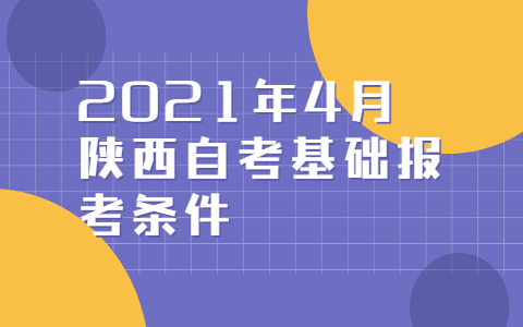 2021年4月陜西自考基礎報考條件