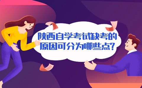陜西自學(xué)考試缺考的原因可分為哪些點(diǎn)?