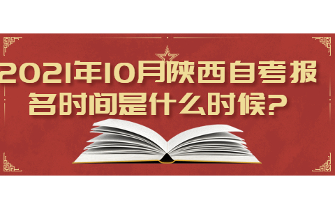 2021年10月陜西自考報名時間是什么時候?