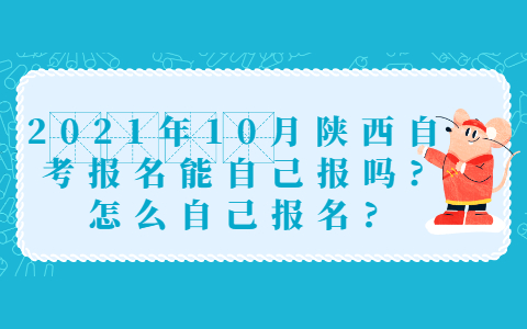 2021年10月陜西自考報名能自己報嗎?怎么自己報名?