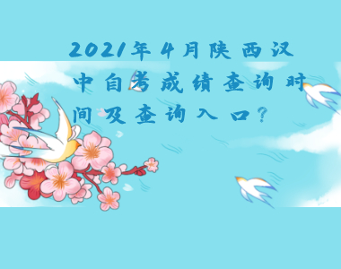 2021年4月陜西漢中自考成績(jī)查詢時(shí)間及查詢?nèi)肟?
