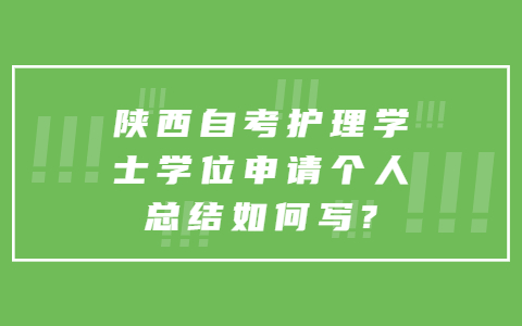 陜西自考護(hù)理學(xué)士學(xué)位申請個人總結(jié)如何寫?