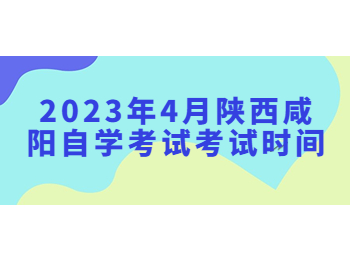 咸陽自學考試考試時間 咸陽自學考試